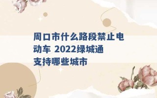 周口市什么路段禁止电动车 2022绿城通支持哪些城市 