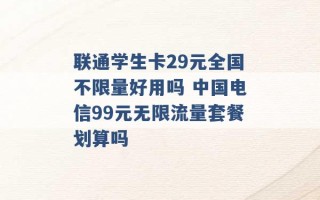 联通学生卡29元全国不限量好用吗 中国电信99元无限流量套餐划算吗 