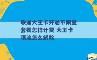 联通大王卡开通不限量套餐怎样计费 大王卡限流怎么解除 