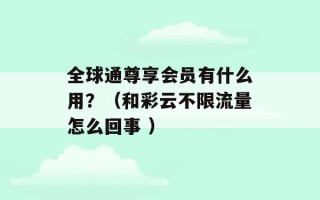 全球通尊享会员有什么用？（和彩云不限流量怎么回事 ）