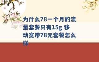 为什么78一个月的流量套餐只有15g 移动宽带78元套餐怎么样 