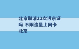 北京取消12次进京证吗 不限流量上网卡 北京 