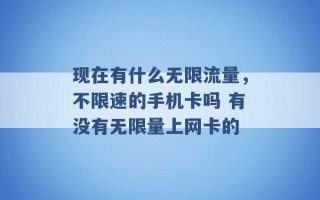 现在有什么无限流量，不限速的手机卡吗 有没有无限量上网卡的 