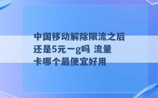 中国移动解除限流之后还是5元一g吗 流量卡哪个最便宜好用 