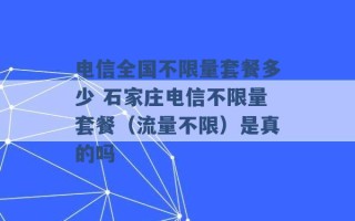 电信全国不限量套餐多少 石家庄电信不限量套餐（流量不限）是真的吗 