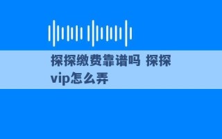 探探缴费靠谱吗 探探vip怎么弄 