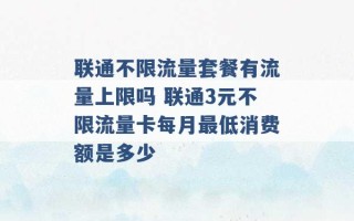 联通不限流量套餐有流量上限吗 联通3元不限流量卡每月最低消费额是多少 