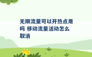 无限流量可以开热点用吗 移动流量活动怎么取消 