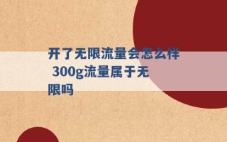 开了无限流量会怎么样 300g流量属于无限吗 