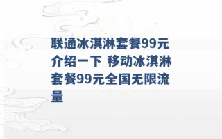 联通冰淇淋套餐99元介绍一下 移动冰淇淋套餐99元全国无限流量 