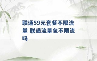 联通59元套餐不限流量 联通流量包不限流吗 