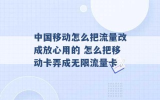 中国移动怎么把流量改成放心用的 怎么把移动卡弄成无限流量卡 