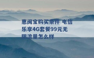 惠闽宝购买条件 电信乐享4G套餐99元无限流量怎么样 