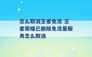 怎么取消王者免流 王者荣耀已删除免流量服务怎么取消 