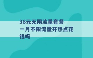 38元无限流量套餐 一月不限流量开热点花钱吗 