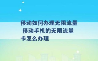 移动如何办理无限流量 移动手机的无限流量卡怎么办理 