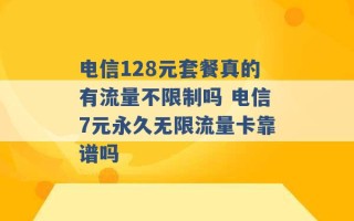 电信128元套餐真的有流量不限制吗 电信7元永久无限流量卡靠谱吗 