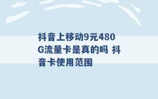 抖音上移动9元480G流量卡是真的吗 抖音卡使用范围 