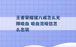 王者荣耀猪八戒怎么无限吸血 吸血流暗信怎么出装 