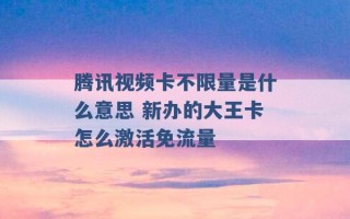 腾讯视频卡不限量是什么意思 新办的大王卡怎么激活免流量 