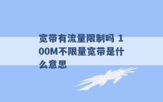 宽带有流量限制吗 100M不限量宽带是什么意思 