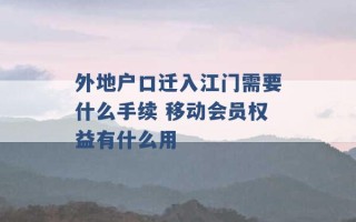 外地户口迁入江门需要什么手续 移动会员权益有什么用 