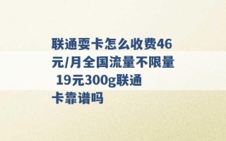 联通耍卡怎么收费46元/月全国流量不限量 19元300g联通卡靠谱吗 