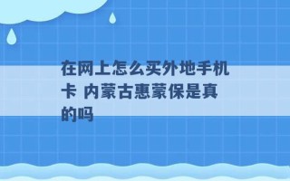 在网上怎么买外地手机卡 内蒙古惠蒙保是真的吗 