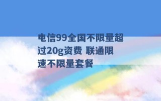 电信99全国不限量超过20g资费 联通限速不限量套餐 