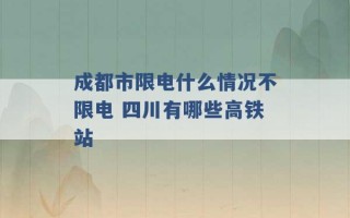 成都市限电什么情况不限电 四川有哪些高铁站 