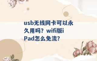 usb无线网卡可以永久用吗？wifi版iPad怎么免流？ 