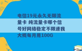 电信19元永久无限流量卡 纯流量卡哪个信号好网络稳定不限速我大概每月用100G 