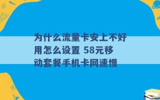 为什么流量卡安上不好用怎么设置 58元移动套餐手机卡网速慢 