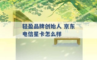 轻盈品牌创始人 京东电信星卡怎么样 