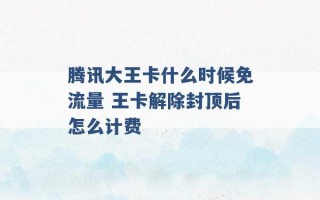 腾讯大王卡什么时候免流量 王卡解除封顶后怎么计费 