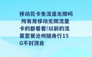 移动花卡免流是无限吗 所有用移动无限流量卡的都看看!以前的流量套餐沧州随身行15G不封顶业 