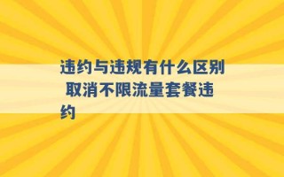 违约与违规有什么区别 取消不限流量套餐违约 