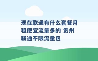 现在联通有什么套餐月租便宜流量多的 贵州联通不限流量包 