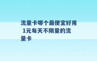 流量卡哪个最便宜好用 1元每天不限量的流量卡 