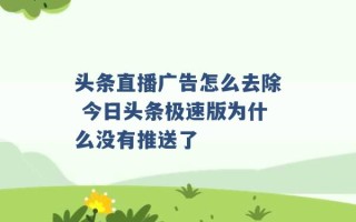 头条直播广告怎么去除 今日头条极速版为什么没有推送了 