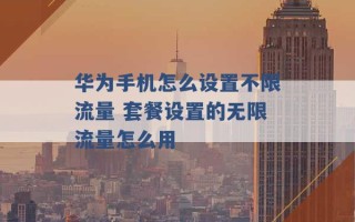 华为手机怎么设置不限流量 套餐设置的无限流量怎么用 