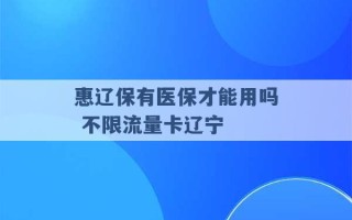 惠辽保有医保才能用吗 不限流量卡辽宁 