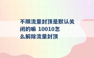 不限流量封顶是默认关闭的嘛 10010怎么解除流量封顶 