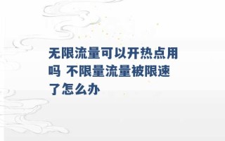 无限流量可以开热点用吗 不限量流量被限速了怎么办 