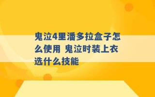 鬼泣4里潘多拉盒子怎么使用 鬼泣时装上衣选什么技能 