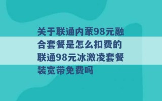 关于联通内蒙98元融合套餐是怎么扣费的 联通98元冰激凌套餐装宽带免费吗 