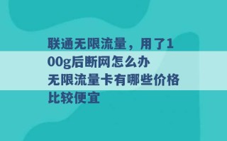 联通无限流量，用了100g后断网怎么办 无限流量卡有哪些价格比较便宜 