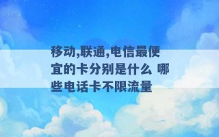 移动,联通,电信最便宜的卡分别是什么 哪些电话卡不限流量 