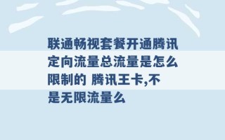 联通畅视套餐开通腾讯定向流量总流量是怎么限制的 腾讯王卡,不是无限流量么 