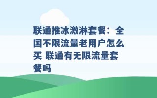 联通推冰激淋套餐：全国不限流量老用户怎么买 联通有无限流量套餐吗 